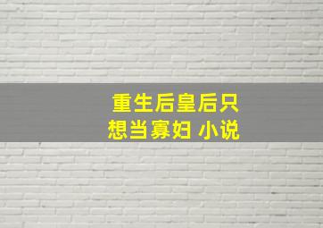 重生后皇后只想当寡妇 小说